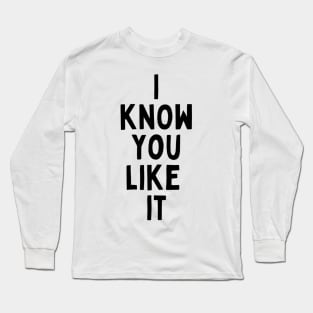 I Know You Like It Flirting Valentines Romantic Dating Desired Love Passion Care Relationship Goals Typographic Slogans For Man’s & Woman’s Long Sleeve T-Shirt